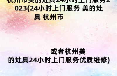 杭州市美的灶具24小时上门服务2023(24小时上门服务 美的灶具 杭州市                                                                      或者杭州美的灶具24小时上门服务优质维修)